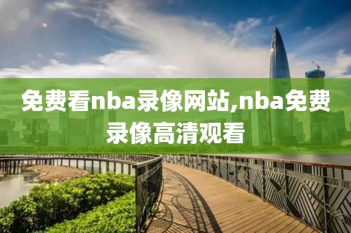 免费看nba录像网站,nba免费录像高清观看