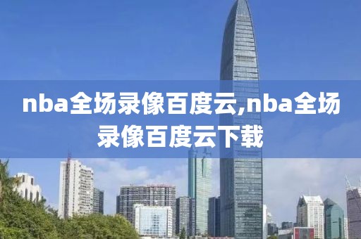 nba全场录像百度云,nba全场录像百度云下载