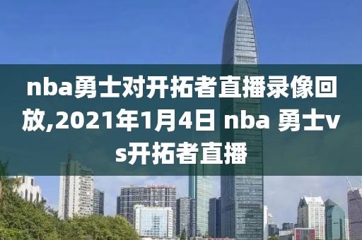 nba勇士对开拓者直播录像回放,2021年1月4日 nba 勇士vs开拓者直播