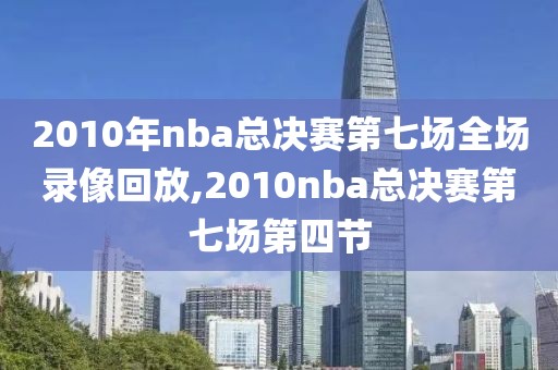 2010年nba总决赛第七场全场录像回放,2010nba总决赛第七场第四节
