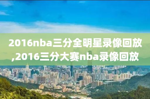 2016nba三分全明星录像回放,2016三分大赛nba录像回放