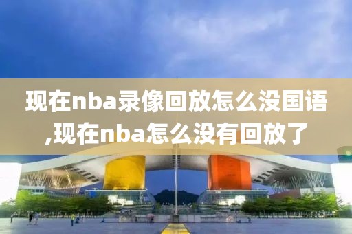 现在nba录像回放怎么没国语,现在nba怎么没有回放了