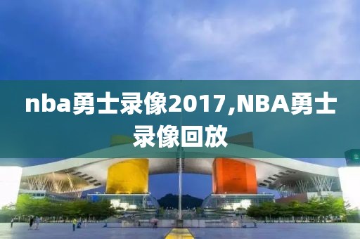 nba勇士录像2017,NBA勇士录像回放