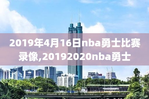 2019年4月16日nba勇士比赛录像,20192020nba勇士