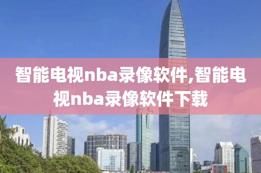 智能电视nba录像软件,智能电视nba录像软件下载