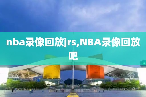 nba录像回放jrs,NBA录像回放吧