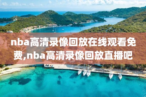 nba高清录像回放在线观看免费,nba高清录像回放直播吧