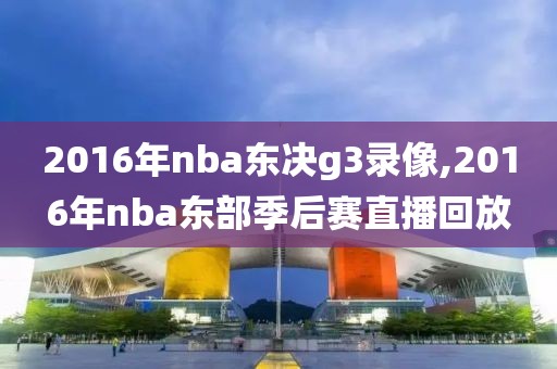 2016年nba东决g3录像,2016年nba东部季后赛直播回放