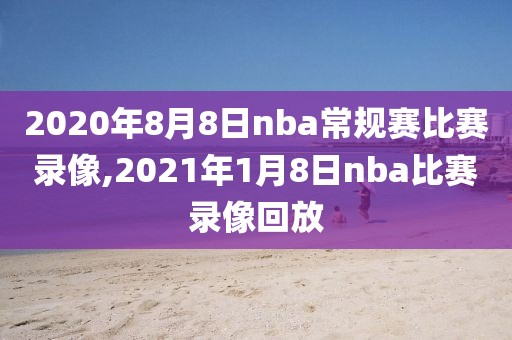 2020年8月8日nba常规赛比赛录像,2021年1月8日nba比赛录像回放