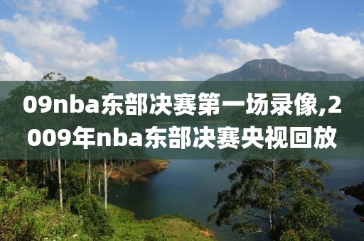 09nba东部决赛第一场录像,2009年nba东部决赛央视回放