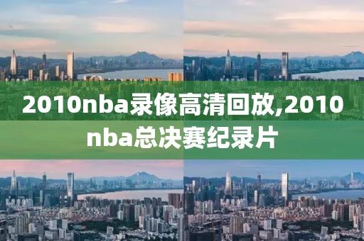 2010nba录像高清回放,2010nba总决赛纪录片