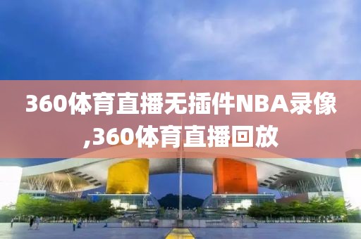 360体育直播无插件NBA录像,360体育直播回放