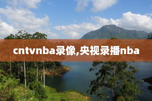 cntvnba录像,央视录播nba