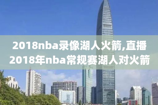 2018nba录像湖人火箭,直播2018年nba常规赛湖人对火箭
