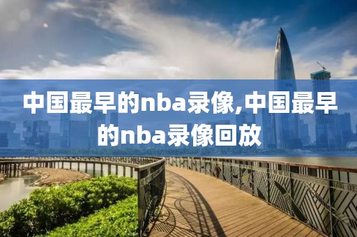 中国最早的nba录像,中国最早的nba录像回放