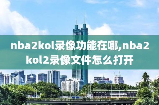 nba2kol录像功能在哪,nba2kol2录像文件怎么打开
