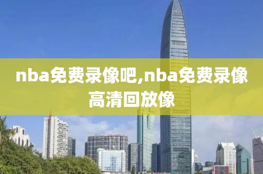 nba免费录像吧,nba免费录像高清回放像