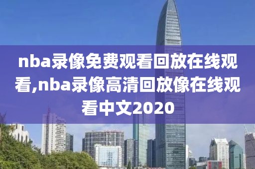 nba录像免费观看回放在线观看,nba录像高清回放像在线观看中文2020