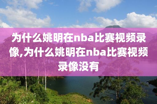 为什么姚明在nba比赛视频录像,为什么姚明在nba比赛视频录像没有