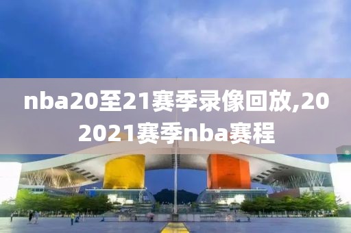 nba20至21赛季录像回放,202021赛季nba赛程