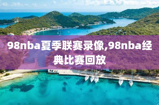 98nba夏季联赛录像,98nba经典比赛回放