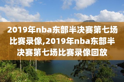 2019年nba东部半决赛第七场比赛录像,2019年nba东部半决赛第七场比赛录像回放