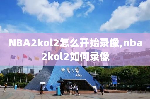 NBA2kol2怎么开始录像,nba2kol2如何录像