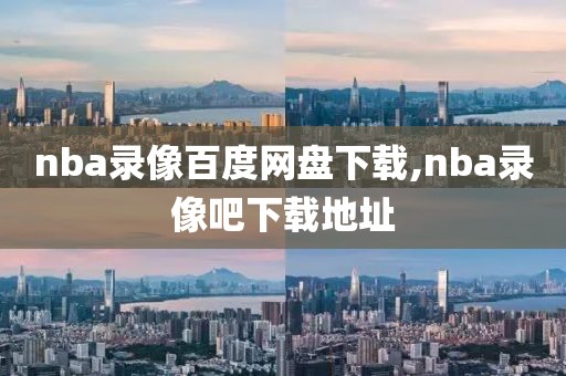 nba录像百度网盘下载,nba录像吧下载地址