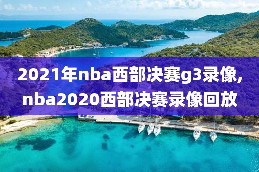 2021年nba西部决赛g3录像,nba2020西部决赛录像回放