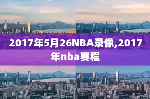 2017年5月26NBA录像,2017年nba赛程