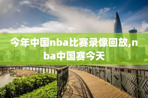 今年中国nba比赛录像回放,nba中国赛今天