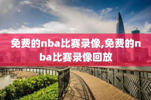 免费的nba比赛录像,免费的nba比赛录像回放