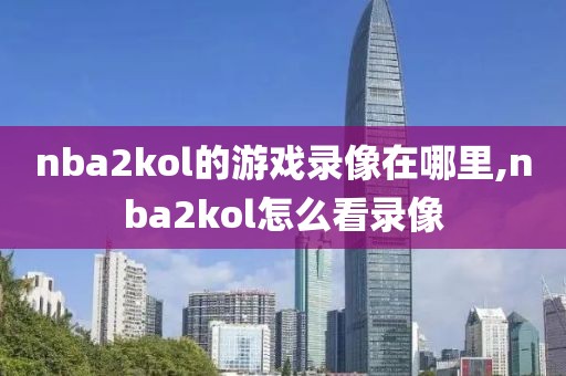 nba2kol的游戏录像在哪里,nba2kol怎么看录像