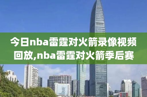 今日nba雷霆对火箭录像视频回放,nba雷霆对火箭季后赛