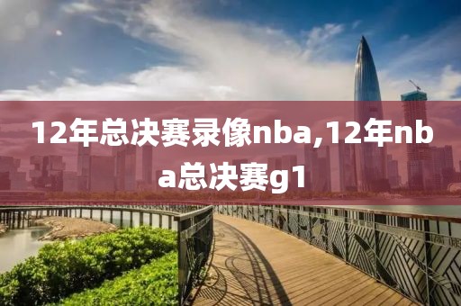 12年总决赛录像nba,12年nba总决赛g1