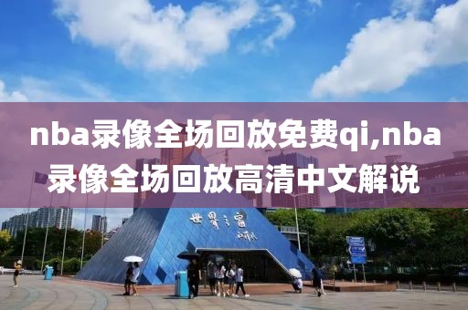 nba录像全场回放免费qi,nba录像全场回放高清中文解说