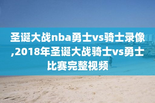 圣诞大战nba勇士vs骑士录像,2018年圣诞大战骑士vs勇士比赛完整视频