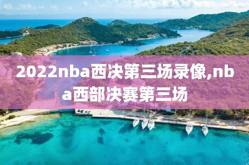 2022nba西决第三场录像,nba西部决赛第三场