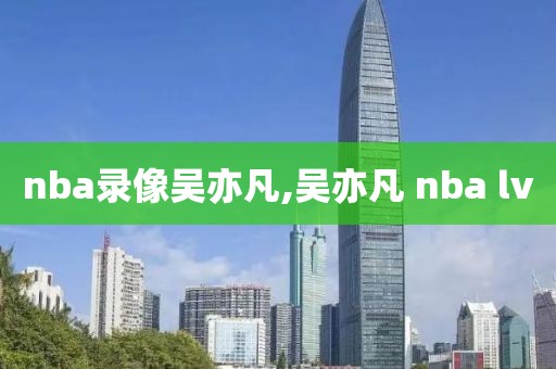 nba录像吴亦凡,吴亦凡 nba lv