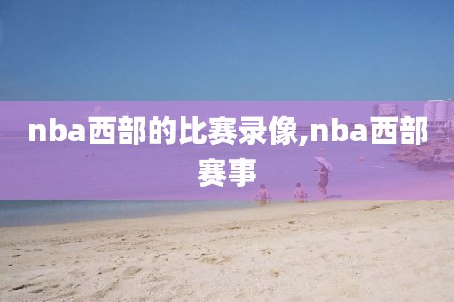 nba西部的比赛录像,nba西部赛事