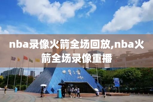 nba录像火箭全场回放,nba火箭全场录像重播