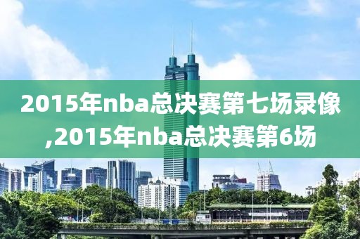 2015年nba总决赛第七场录像,2015年nba总决赛第6场