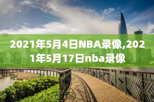 2021年5月4日NBA录像,2021年5月17日nba录像