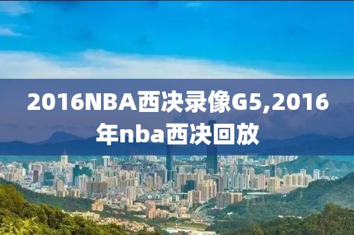 2016NBA西决录像G5,2016年nba西决回放
