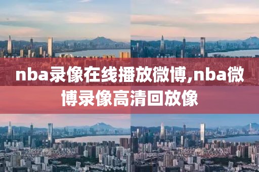 nba录像在线播放微博,nba微博录像高清回放像