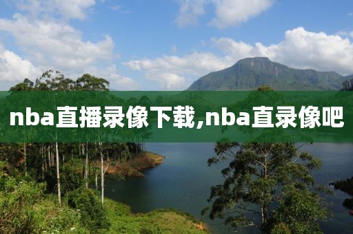 nba直播录像下载,nba直录像吧