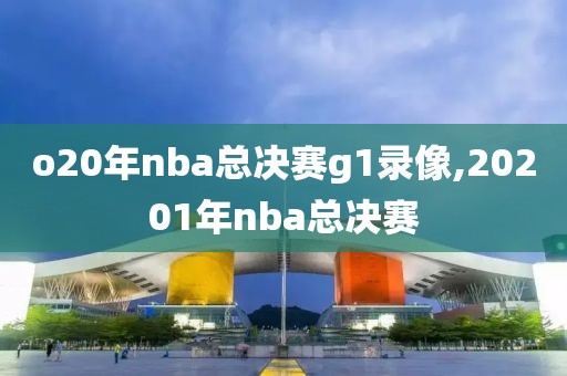 o20年nba总决赛g1录像,20201年nba总决赛