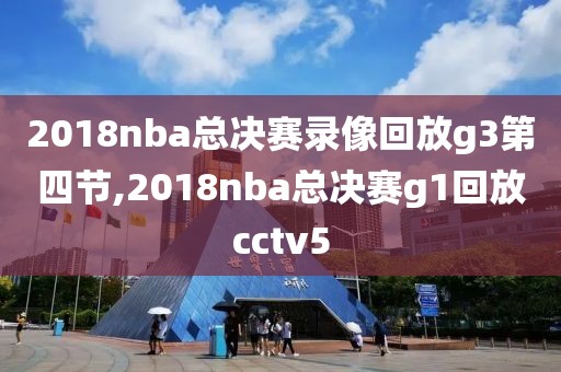 2018nba总决赛录像回放g3第四节,2018nba总决赛g1回放cctv5