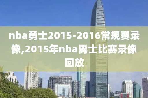 nba勇士2015-2016常规赛录像,2015年nba勇士比赛录像回放