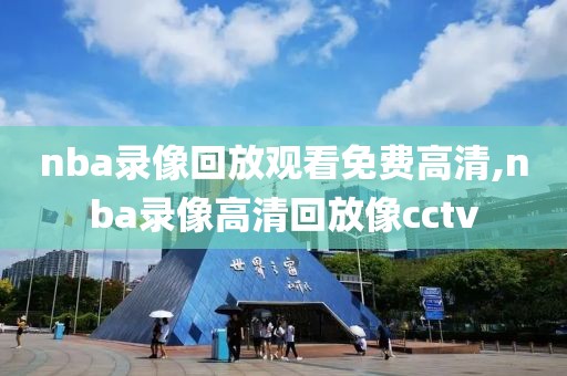 nba录像回放观看免费高清,nba录像高清回放像cctv